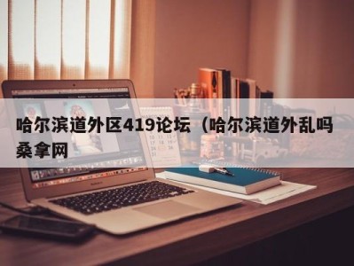 北京哈尔滨道外区419论坛（哈尔滨道外乱吗 桑拿网