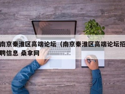 北京南京秦淮区高端论坛（南京秦淮区高端论坛招聘信息 桑拿网