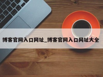 北京博客官网入口网址_博客官网入口网址大全 