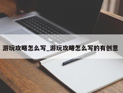 北京游玩攻略怎么写_游玩攻略怎么写的有创意 