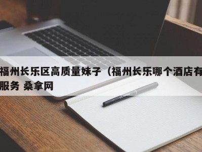 北京福州长乐区高质量妹子（福州长乐哪个酒店有服务 桑拿网