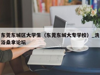 北京东莞东城区大学生（东莞东城大专学校）_洗浴桑拿论坛