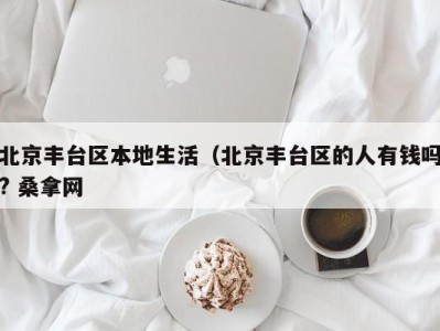 北京丰台区本地生活（北京丰台区的人有钱吗? 桑拿网