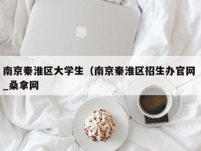 北京南京秦淮区大学生（南京秦淮区招生办官网 _桑拿网