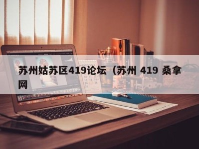 北京苏州姑苏区419论坛（苏州 419 桑拿网