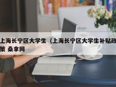 北京上海长宁区大学生（上海长宁区大学生补贴政策 桑拿网