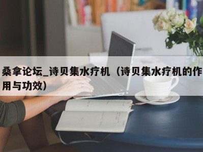 北京桑拿论坛_诗贝集水疗机（诗贝集水疗机的作用与功效）