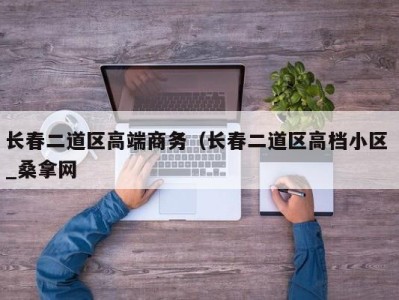 北京长春二道区高端商务（长春二道区高档小区 _桑拿网