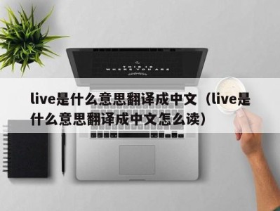 北京live是什么意思翻译成中文（live是什么意思翻译成中文怎么读）