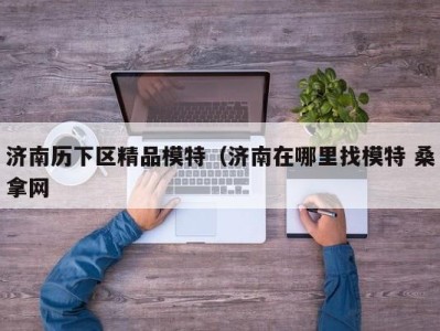 北京济南历下区精品模特（济南在哪里找模特 桑拿网