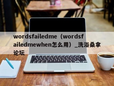 北京wordsfailedme（wordsfailedmewhen怎么用）_洗浴桑拿论坛