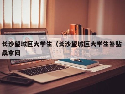 北京长沙望城区大学生（长沙望城区大学生补贴 桑拿网