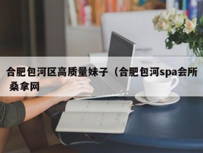 北京合肥包河区高质量妹子（合肥包河spa会所 桑拿网