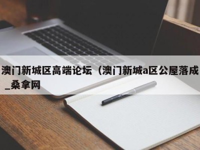 北京澳门新城区高端论坛（澳门新城a区公屋落成 _桑拿网