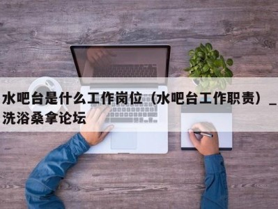 北京水吧台是什么工作岗位（水吧台工作职责）_洗浴桑拿论坛