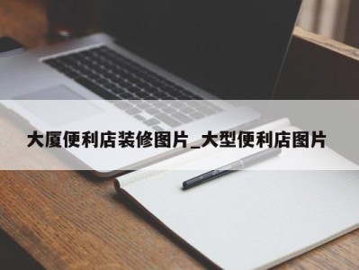 北京大厦便利店装修图片_大型便利店图片 