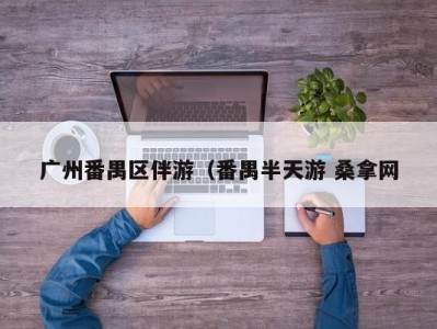 北京广州番禺区伴游（番禺半天游 桑拿网