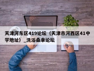 北京天津河东区419论坛（天津市河西区41中学地址）_洗浴桑拿论坛