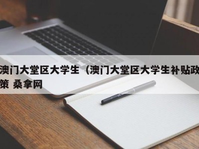 北京澳门大堂区大学生（澳门大堂区大学生补贴政策 桑拿网