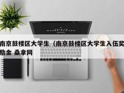 北京南京鼓楼区大学生（南京鼓楼区大学生入伍奖励金 桑拿网