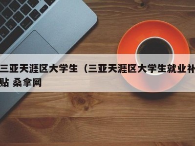 北京三亚天涯区大学生（三亚天涯区大学生就业补贴 桑拿网