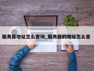 北京服务器地址怎么查询_服务器的地址怎么查 