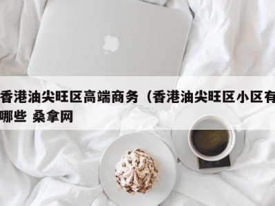 北京香港油尖旺区高端商务（香港油尖旺区小区有哪些 桑拿网