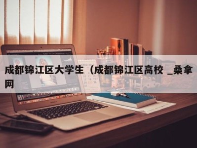 北京成都锦江区大学生（成都锦江区高校 _桑拿网