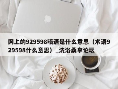 北京网上的929598暗语是什么意思（术语929598什么意思）_洗浴桑拿论坛