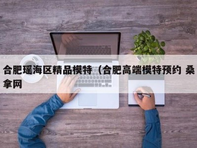 北京合肥瑶海区精品模特（合肥高端模特预约 桑拿网