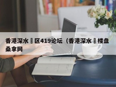 北京香港深水埗区419论坛（香港深水埗楼盘 桑拿网