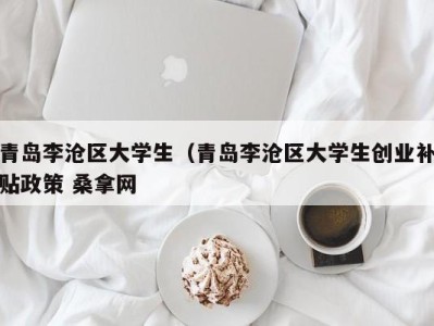 北京青岛李沧区大学生（青岛李沧区大学生创业补贴政策 桑拿网