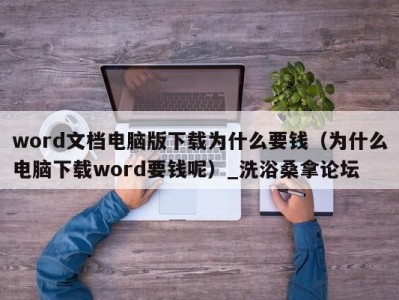 北京word文档电脑版下载为什么要钱（为什么电脑下载word要钱呢）_洗浴桑拿论坛