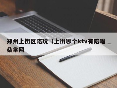 北京郑州上街区陪玩（上街哪个ktv有陪唱 _桑拿网