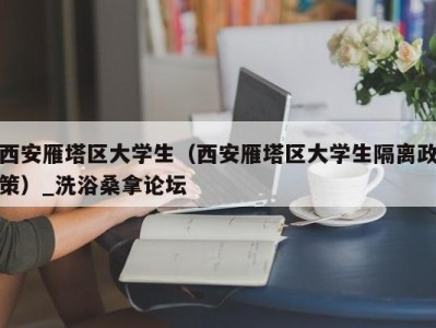 北京西安雁塔区大学生（西安雁塔区大学生隔离政策）_洗浴桑拿论坛