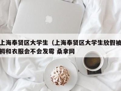 北京上海奉贤区大学生（上海奉贤区大学生放假被褥和衣服会不会发霉 桑拿网