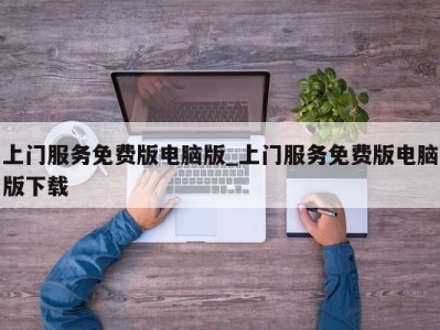 北京上门服务免费版电脑版_上门服务免费版电脑版下载 