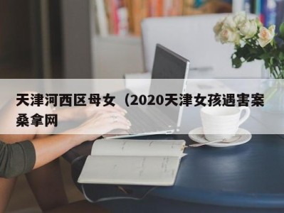 北京天津河西区母女（2020天津女孩遇害案 桑拿网