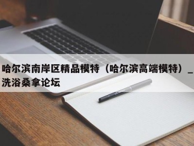 北京哈尔滨南岸区精品模特（哈尔滨高端模特）_洗浴桑拿论坛