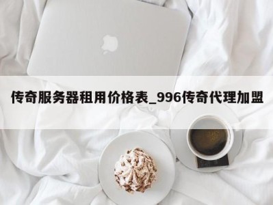 北京传奇服务器租用价格表_996传奇代理加盟 