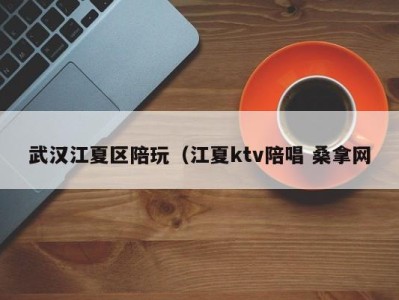 北京武汉江夏区陪玩（江夏ktv陪唱 桑拿网