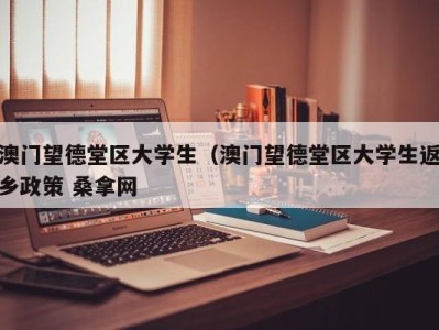 北京澳门望德堂区大学生（澳门望德堂区大学生返乡政策 桑拿网