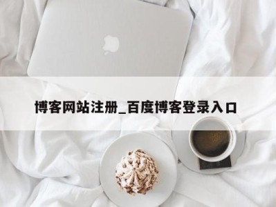 北京博客网站注册_百度博客登录入口 