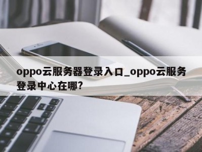 北京oppo云服务器登录入口_oppo云服务登录中心在哪? 