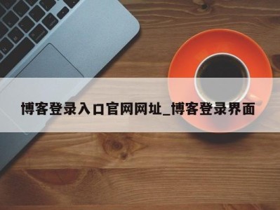 北京博客登录入口官网网址_博客登录界面 